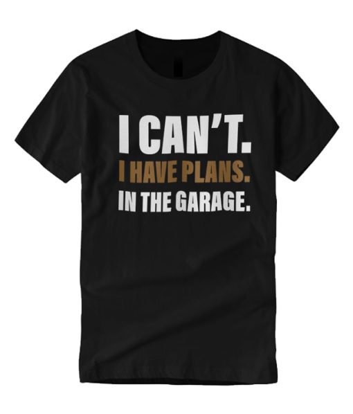 I Can’t I have plans in the garage good smooth T Shirt