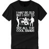 I May Be Old But I Got To See All The Cool Bands smooth T Shirt