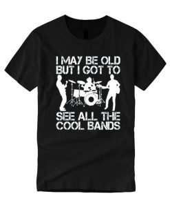 I May Be Old But I Got To See All The Cool Bands smooth T Shirt