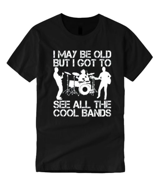 I May Be Old But I Got To See All The Cool Bands smooth T Shirt