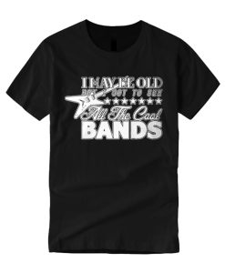 I May be Old but I Got to See All the Cool Bands Good smooth T Shirt