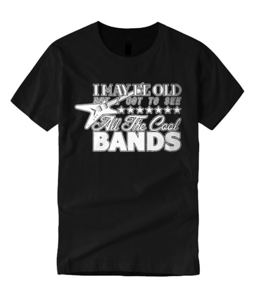 I May be Old but I Got to See All the Cool Bands Good smooth T Shirt