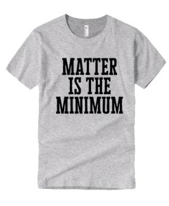 Matter is the Minimum smooth T Shirt