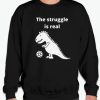 The struggle is real-T Rex smooth Sweatshirt