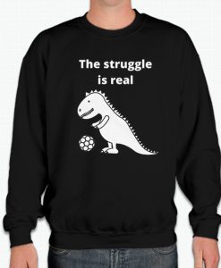 The struggle is real-T Rex smooth Sweatshirt