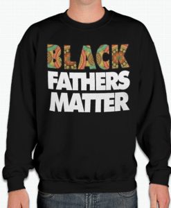 Black Fathers Matter smooth graphic Sweatshirt