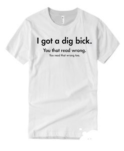 I Got A Dig Bick smooth graphic T Shirt