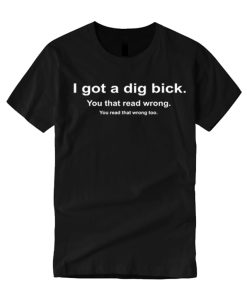 I Got a Dig Bick Funny smooth graphic T Shirt