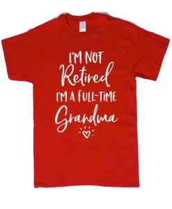 I'm Not Retired I'm a Full Time Grandma smooth graphic T Shirt