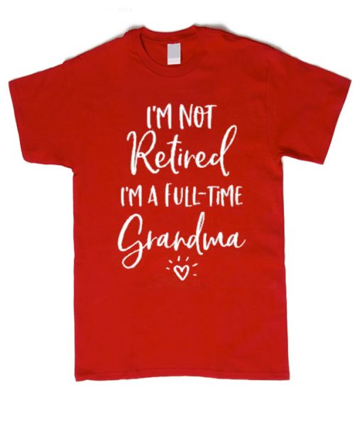 I'm Not Retired I'm a Full Time Grandma smooth graphic T Shirt