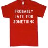 Probably Late For Something smooth graphic T Shirt