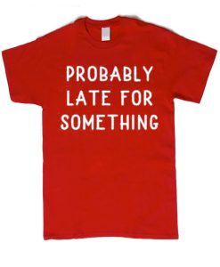 Probably Late For Something smooth graphic T Shirt