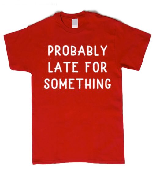 Probably Late For Something smooth graphic T Shirt