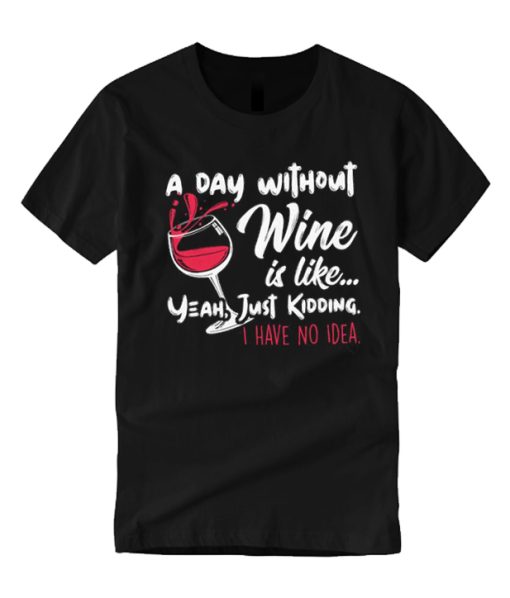 A Day Without Wine Is Like Just Kidding smooth graphic T Shirt