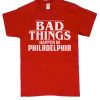 Bad Things Happen In Philadelphia Shirt - Trump smooth graphic T Shirt