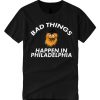 Bad Things Happen In Philadelphia smooth graphic T Shirt