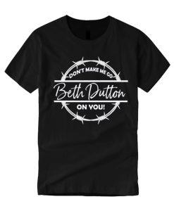 Don't Make Me Go Beth Dutton on You smooth graphic T Shirt