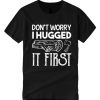 Don't Worry I Hugged It First smooth graphic T Shirt