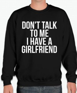 Dont talk To Me i have A Girlfriend smooth graphic Sweatshirt