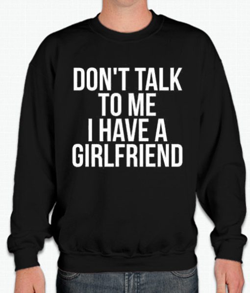 Dont talk To Me i have A Girlfriend smooth graphic Sweatshirt