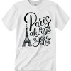 Paris is Always a Good Idea graphic T Shirt