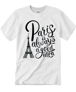 Paris is Always a Good Idea graphic T Shirt