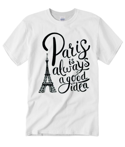 Paris is Always a Good Idea graphic T Shirt