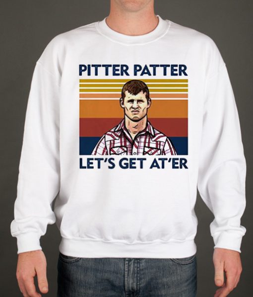 Pitter Patter Let'S Get At'Er Wayne Letterkenny graphic Sweatshirt