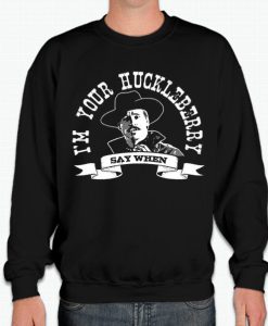 Say When - I'm Your Huckleberry smooth graphic Sweatshirt