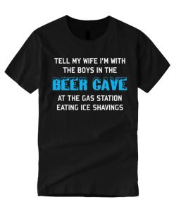 Tell My Wife I'm With The Boys In The Beer Cave graphic T Shirt