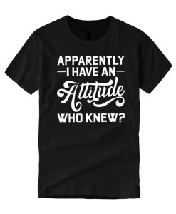 Apparently I Have An Attitude Who Knews smooth T Shirt