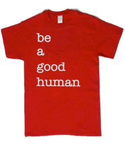 Be a Good Human graphic T Shirt