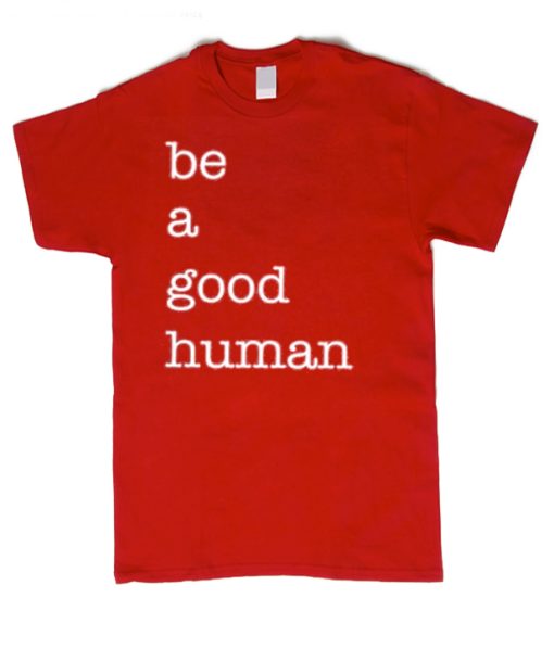 Be a Good Human graphic T Shirt