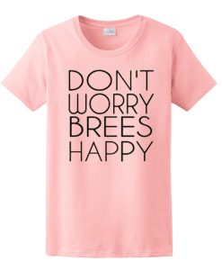 Don’t worry brees happy graphic T Shirt