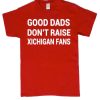 Good Dads don't raise Michigan Fans graphic T Shirt