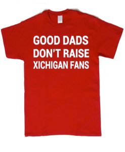 Good Dads don't raise Michigan Fans graphic T Shirt