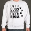 I Talk To Dogs More Than I Talk To Humans graphic Sweatshirt