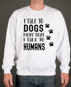 I Talk To Dogs More Than I Talk To Humans graphic Sweatshirt