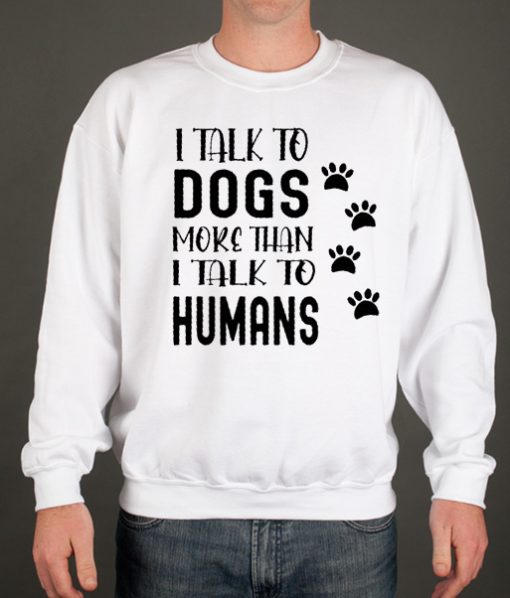 I Talk To Dogs More Than I Talk To Humans graphic Sweatshirt