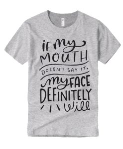 If My Mouth Doesn't Say It My Face Definitely Will graphic T Shirt