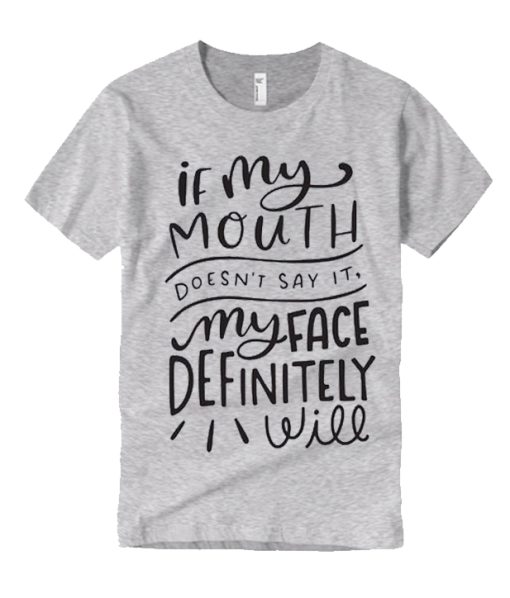 If My Mouth Doesn't Say It My Face Definitely Will graphic T Shirt