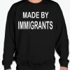 Made By An Immigrant - Anti Racism graphic Sweatshirt