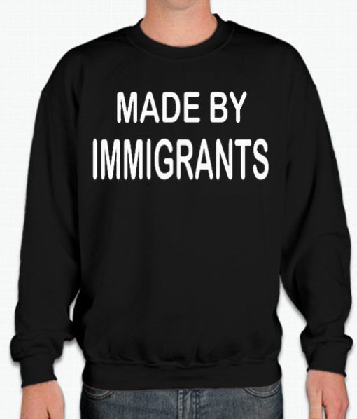 Made By An Immigrant - Anti Racism graphic Sweatshirt