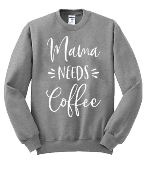 Mama Needs Coffee smooth Sweatshirt