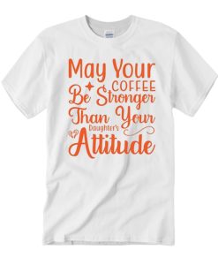 May Your Coffee Be Stronger Than Your Daughter's Attitude smooth T Shirt