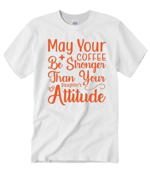 May Your Coffee Be Stronger Than Your Daughter's Attitude smooth T Shirt