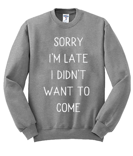 Sorry I M Late I Didn T Want To Come Graphic Sweatshirt