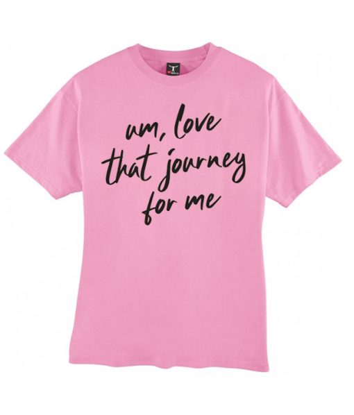 Um love that journey for me smooth T Shirt