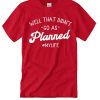 Well That Didn't Go As Planned #MyLife graphic T Shirt