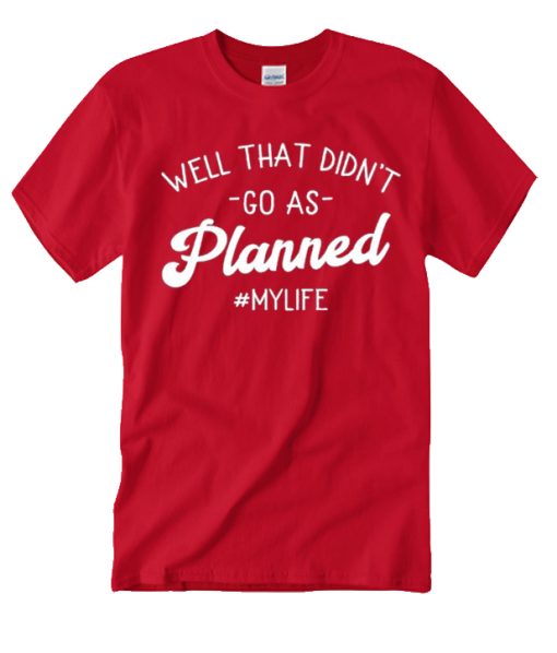 Well That Didn't Go As Planned #MyLife graphic T Shirt